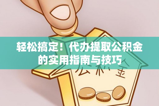 青海轻松搞定！代办提取公积金的实用指南与技巧