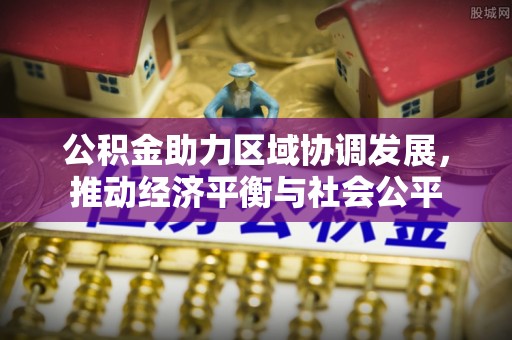 乐昌公积金助力区域协调发展，推动经济平衡与社会公平