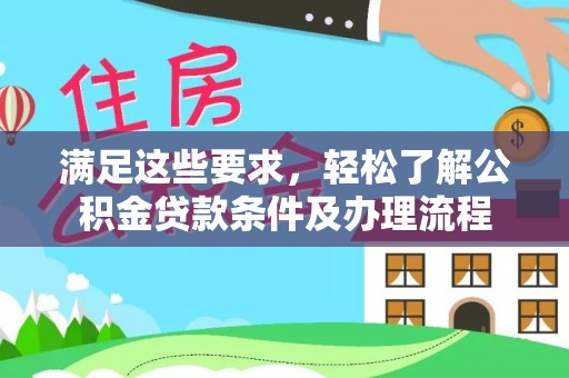 门头沟满足这些要求，轻松了解公积金贷款条件及办理流程