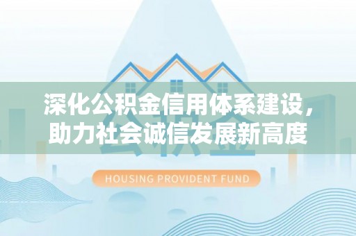 榆社深化公积金信用体系建设，助力社会诚信发展新高度