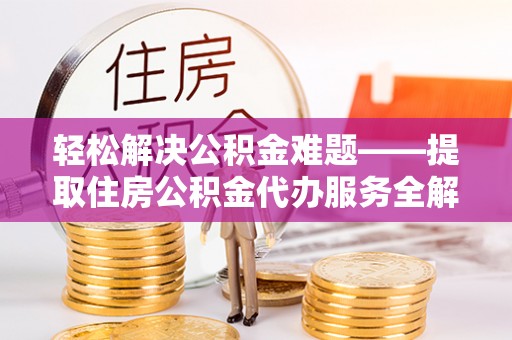 凤翔轻松解决公积金难题——提取住房公积金代办服务全解析