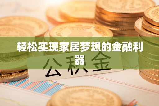 开阳轻松实现家居梦想的金融利器