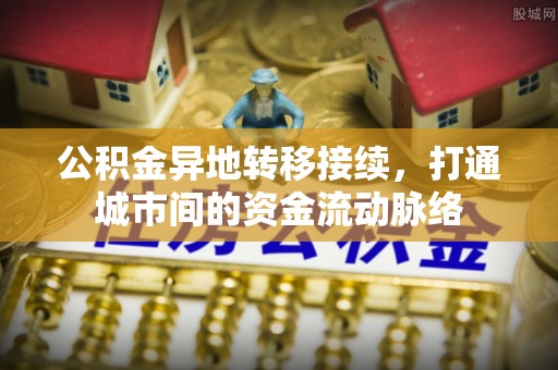 北辰公积金异地转移接续，打通城市间的资金流动脉络