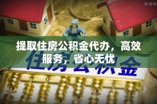 双柏提取住房公积金代办，高效服务，省心无忧