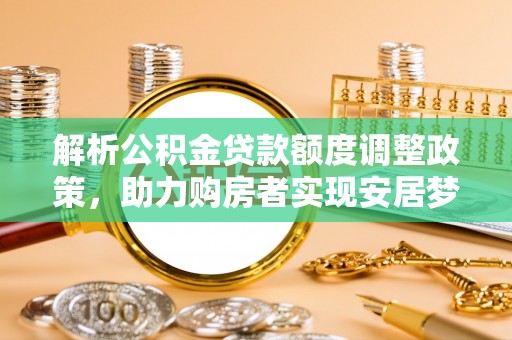 灌阳解析公积金贷款额度调整政策，助力购房者实现安居梦想
