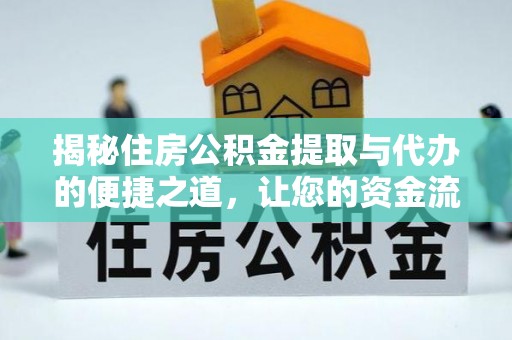 景洪揭秘住房公积金提取与代办的便捷之道，让您的资金流动更高效