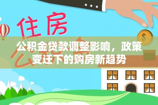 景洪公积金贷款调整影响，政策变迁下的购房新趋势
