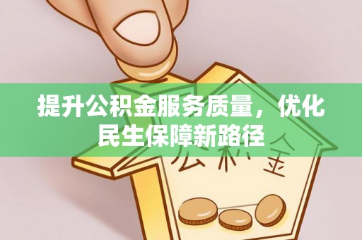 斗六提升公积金服务质量，优化民生保障新路径