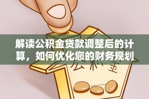 绩溪解读公积金贷款调整后的计算，如何优化您的财务规划