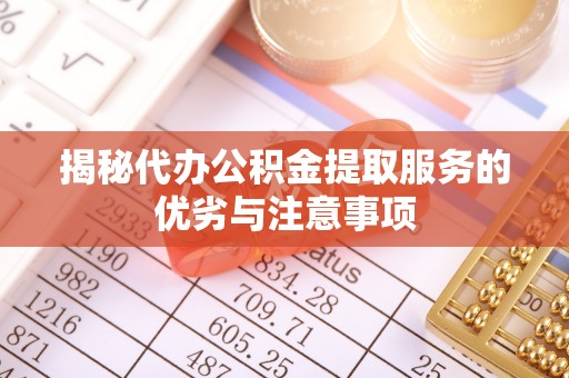 博尔塔拉揭秘代办公积金提取服务的优劣与注意事项