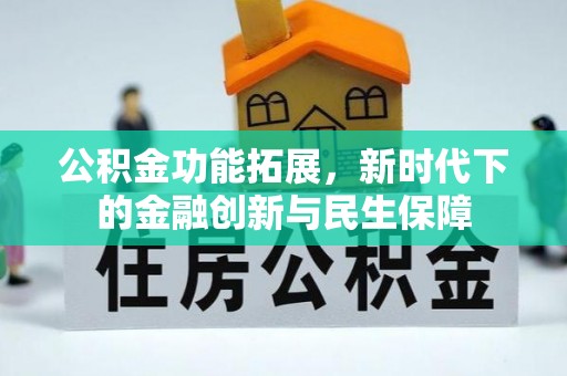 生活公积金功能拓展，新时代下的金融创新与民生保障