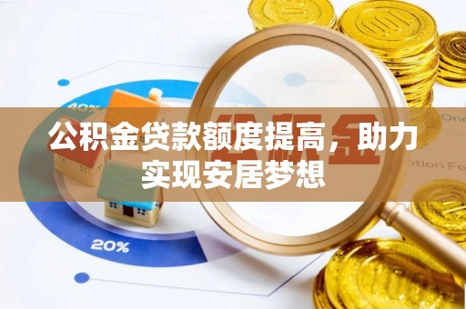 生活公积金贷款额度提高，助力实现安居梦想