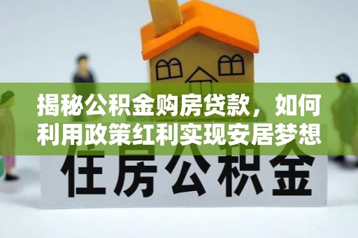 墨脱揭秘公积金购房贷款，如何利用政策红利实现安居梦想