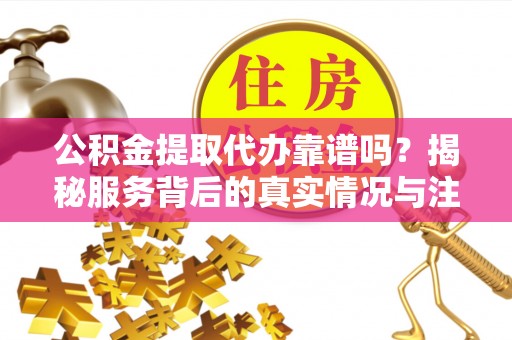 萧山公积金提取代办靠谱吗？揭秘服务背后的真实情况与注意事项