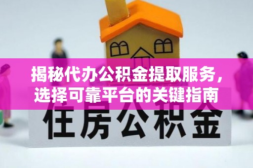 凌海揭秘代办公积金提取服务，选择可靠平台的关键指南