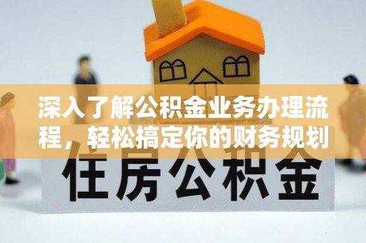 兰州深入了解公积金业务办理流程，轻松搞定你的财务规划