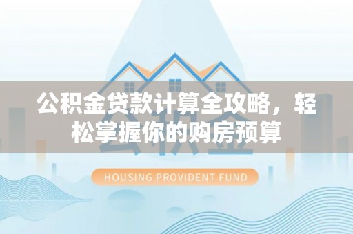兰州公积金贷款计算全攻略，轻松掌握你的购房预算