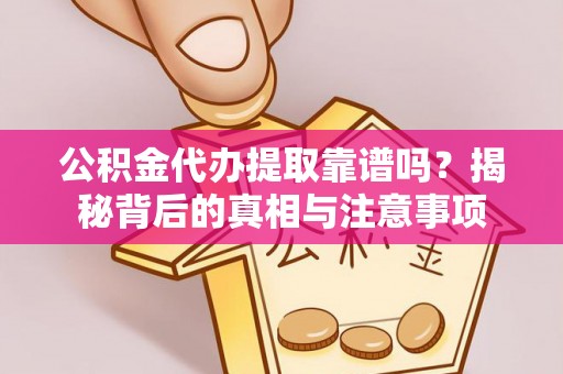 沙溪公积金代办提取靠谱吗？揭秘背后的真相与注意事项