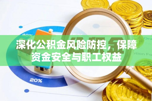 沙溪深化公积金风险防控，保障资金安全与职工权益