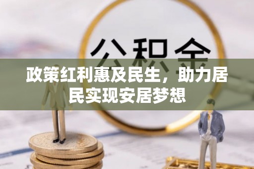 郴州政策红利惠及民生，助力居民实现安居梦想