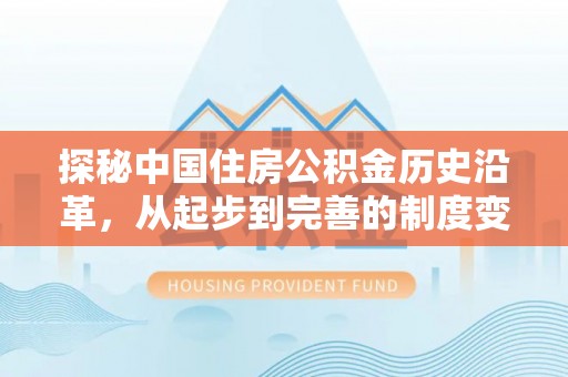 青海探秘中国住房公积金历史沿革，从起步到完善的制度变迁