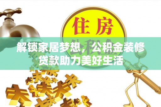 游仙解锁家居梦想，公积金装修贷款助力美好生活