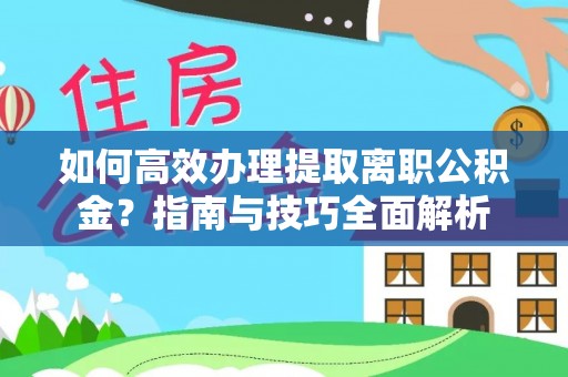 青海如何高效办理提取离职公积金？指南与技巧全面解析