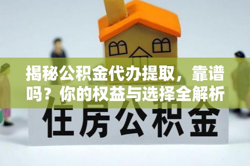 青海揭秘公积金代办提取，靠谱吗？你的权益与选择全解析
