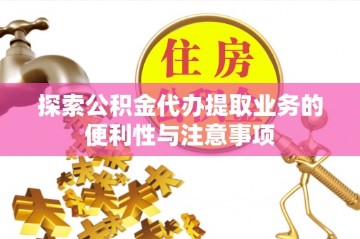 蓟县探索公积金代办提取业务的便利性与注意事项