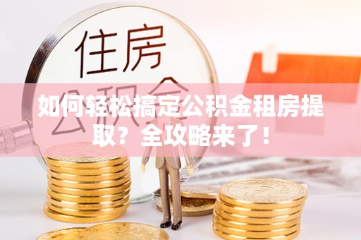 太平如何轻松搞定公积金租房提取？全攻略来了！