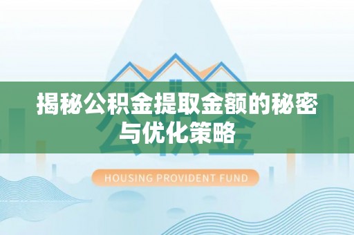 太平揭秘公积金提取金额的秘密与优化策略