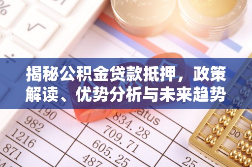 嘉黎揭秘公积金贷款抵押，政策解读、优势分析与未来趋势