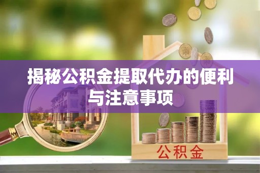 石排揭秘公积金提取代办的便利与注意事项
