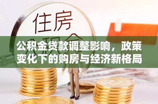 石排公积金贷款调整影响，政策变化下的购房与经济新格局