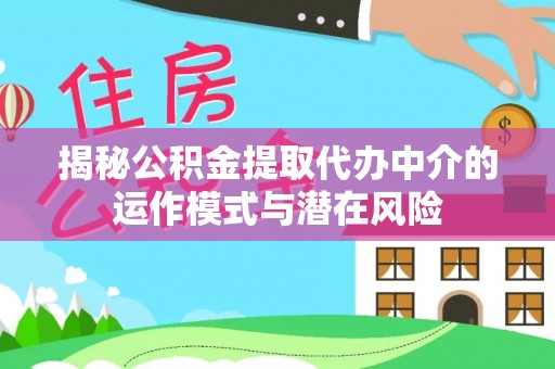 黑山揭秘公积金提取代办中介的运作模式与潜在风险
