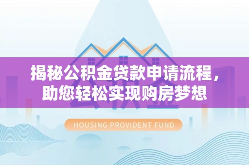 阿拉善右旗揭秘公积金贷款申请流程，助您轻松实现购房梦想