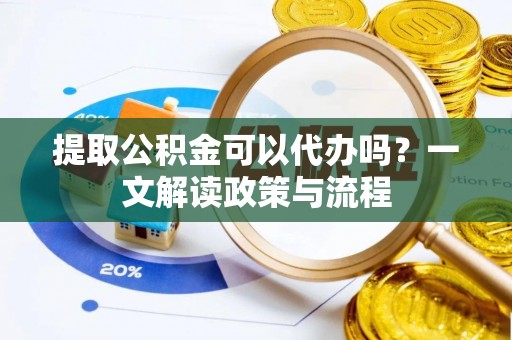 江州提取公积金可以代办吗？一文解读政策与流程