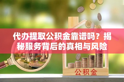 陈仓代办提取公积金靠谱吗？揭秘服务背后的真相与风险