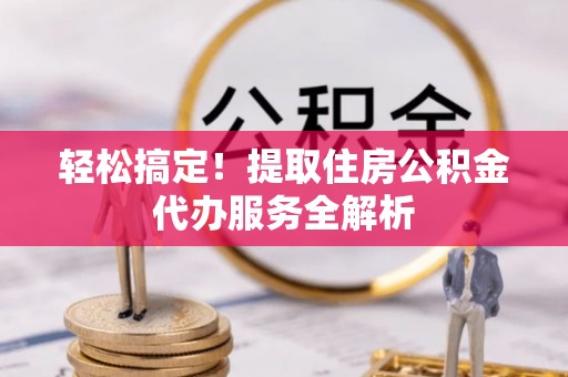 陈仓轻松搞定！提取住房公积金代办服务全解析