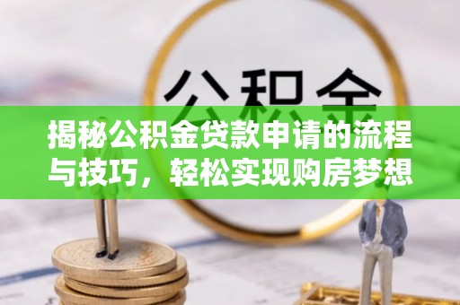 东胜揭秘公积金贷款申请的流程与技巧，轻松实现购房梦想