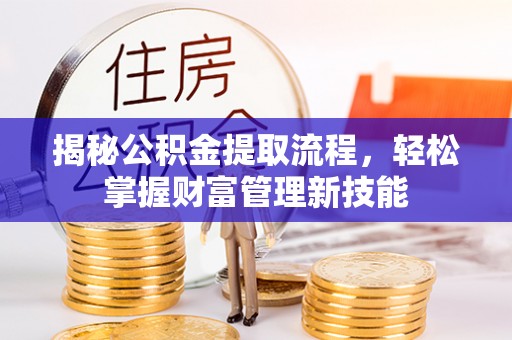 佳木斯揭秘公积金提取流程，轻松掌握财富管理新技能