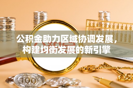 东胜公积金助力区域协调发展，构建均衡发展的新引擎
