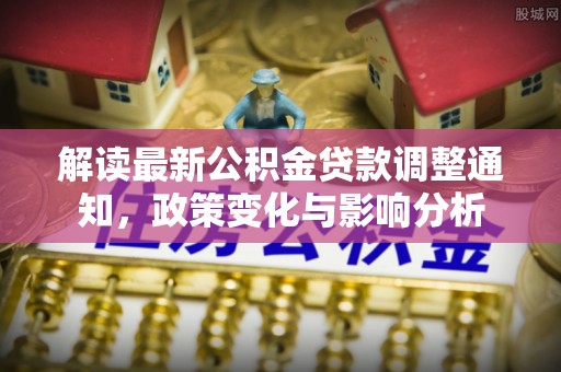 东胜解读最新公积金贷款调整通知，政策变化与影响分析