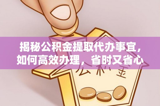东升揭秘公积金提取代办事宜，如何高效办理，省时又省心？