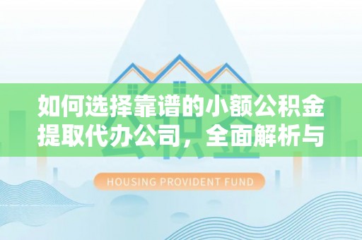 潼南如何选择靠谱的小额公积金提取代办公司，全面解析与实用指南