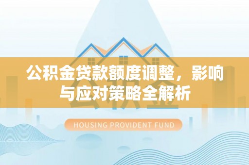 绥宁公积金贷款额度调整，影响与应对策略全解析