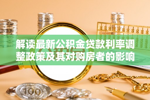 绥宁解读最新公积金贷款利率调整政策及其对购房者的影响