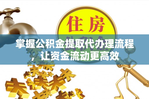 绥宁掌握公积金提取代办理流程，让资金流动更高效