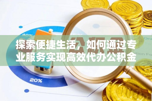 建瓯探索便捷生活，如何通过专业服务实现高效代办公积金提取