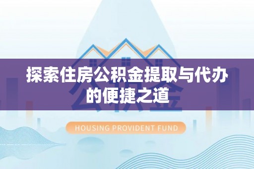 普湾新区探索住房公积金提取与代办的便捷之道